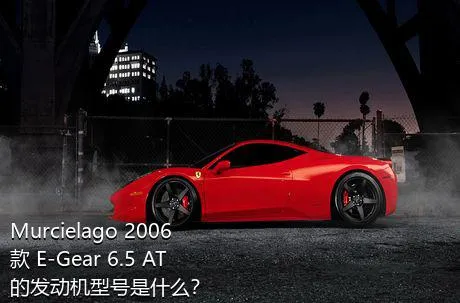 Murcielago 2006款 E-Gear 6.5 AT的发动机型号是什么？