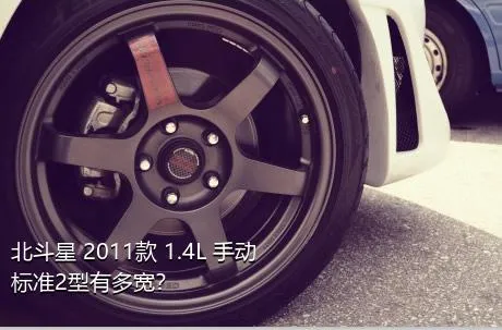 北斗星 2011款 1.4L 手动标准2型有多宽？