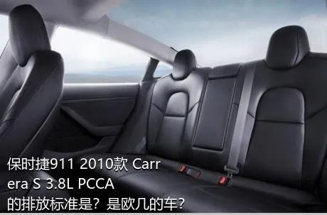 保时捷911 2010款 Carrera S 3.8L PCCA的排放标准是？是欧几的车？