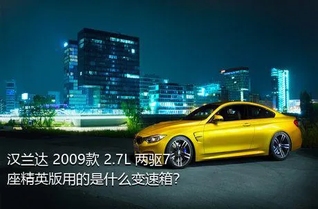 汉兰达 2009款 2.7L 两驱7座精英版用的是什么变速箱？