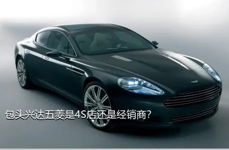 包头兴达五菱是4S店还是经销商？