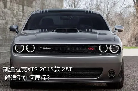 凯迪拉克XTS 2015款 28T 舒适型如何质保？