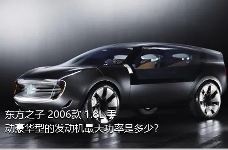 东方之子 2006款 1.8L 手动豪华型的发动机最大功率是多少？