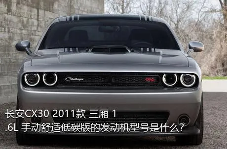 长安CX30 2011款 三厢 1.6L 手动舒适低碳版的发动机型号是什么？