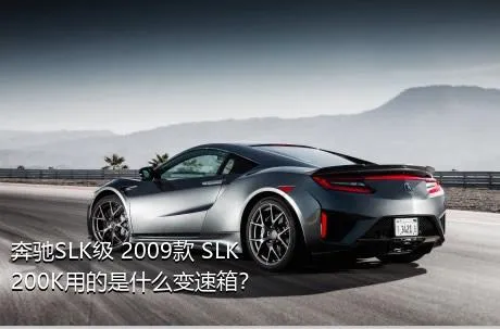 奔驰SLK级 2009款 SLK 200K用的是什么变速箱？