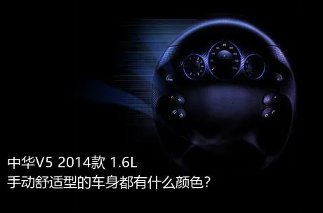 中华V5 2014款 1.6L 手动舒适型的车身都有什么颜色？