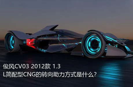 俊风CV03 2012款 1.3L简配型CNG的转向助力方式是什么？