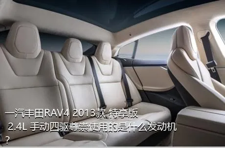 一汽丰田RAV4 2013款 特享版 2.4L 手动四驱尊崇使用的是什么发动机？