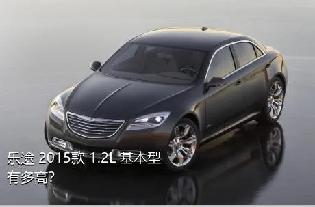 乐途 2015款 1.2L 基本型有多高？