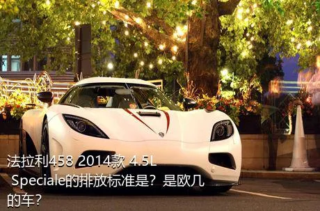 法拉利458 2014款 4.5L Speciale的排放标准是？是欧几的车？