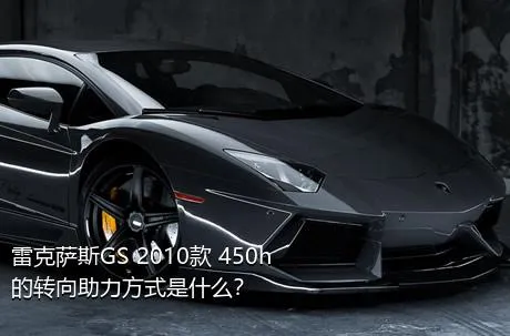 雷克萨斯GS 2010款 450h的转向助力方式是什么？