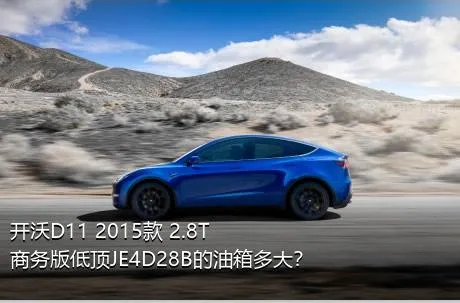 开沃D11 2015款 2.8T商务版低顶JE4D28B的油箱多大？