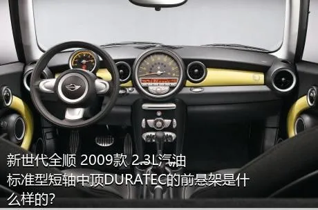 新世代全顺 2009款 2.3L汽油标准型短轴中顶DURATEC的前悬架是什么样的？