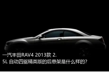 一汽丰田RAV4 2013款 2.5L 自动四驱精英版的后悬架是什么样的？