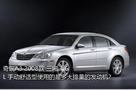 奇瑞A3 2008款 三厢 1.6L 手动舒适型使用的是多大排量的发动机？