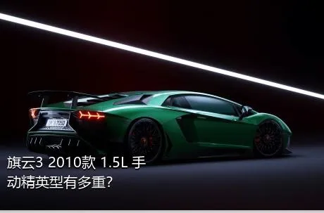 旗云3 2010款 1.5L 手动精英型有多重？