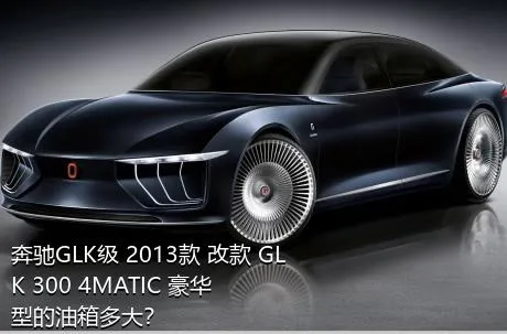 奔驰GLK级 2013款 改款 GLK 300 4MATIC 豪华型的油箱多大？