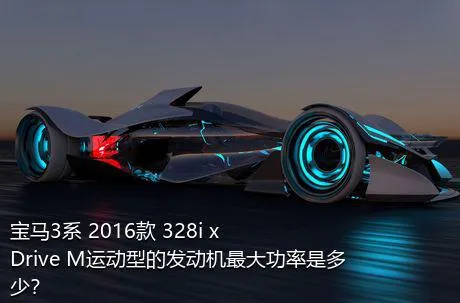 宝马3系 2016款 328i xDrive M运动型的发动机最大功率是多少？