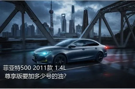 菲亚特500 2011款 1.4L 尊享版要加多少号的油？