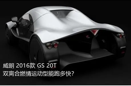 威朗 2016款 GS 20T 双离合燃情运动型能跑多快？