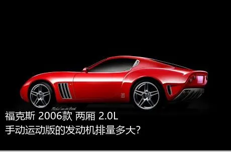 福克斯 2006款 两厢 2.0L 手动运动版的发动机排量多大？