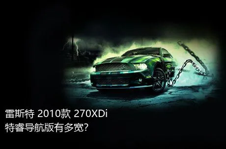 雷斯特 2010款 270XDi 特睿导航版有多宽？