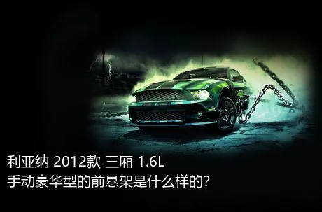 利亚纳 2012款 三厢 1.6L 手动豪华型的前悬架是什么样的？