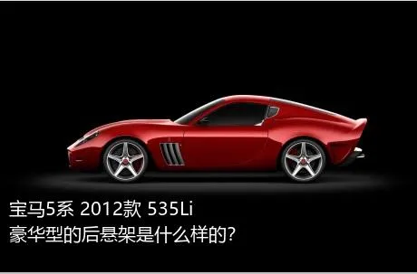 宝马5系 2012款 535Li 豪华型的后悬架是什么样的？