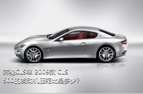 奔驰CLS级 2009款 CLS 500的发动机压缩比是多少？