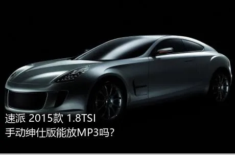 速派 2015款 1.8TSI 手动绅仕版能放MP3吗？