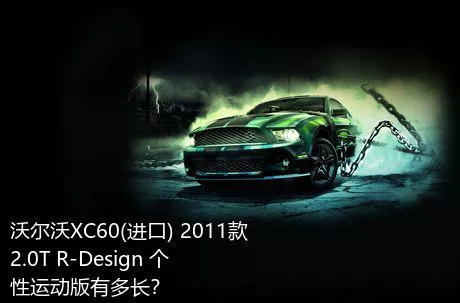 沃尔沃XC60(进口) 2011款 2.0T R-Design 个性运动版有多长？