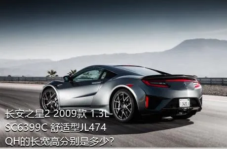 长安之星2 2009款 1.3L-SC6399C 舒适型JL474QH的长宽高分别是多少？