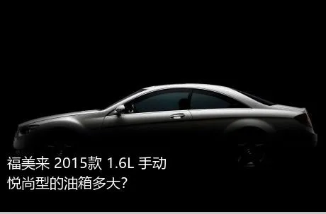 福美来 2015款 1.6L 手动悦尚型的油箱多大？