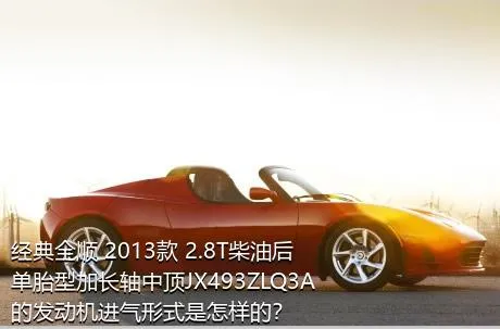 经典全顺 2013款 2.8T柴油后单胎型加长轴中顶JX493ZLQ3A的发动机进气形式是怎样的？