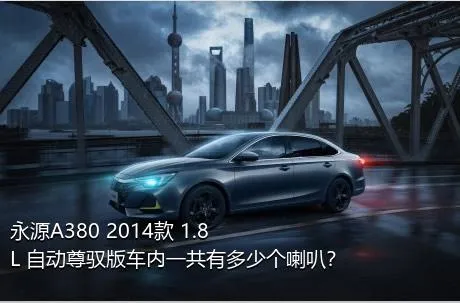 永源A380 2014款 1.8L 自动尊驭版车内一共有多少个喇叭？