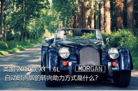 英朗 2010款 XT 1.6L 自动时尚版的转向助力方式是什么？