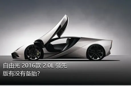 自由光 2016款 2.0L 领先版有没有备胎？