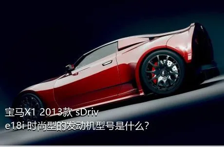 宝马X1 2013款 sDrive18i 时尚型的发动机型号是什么？