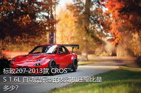 标致207 2013款 CROSS 1.6L 自动品乐型的发动机压缩比是多少？