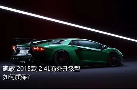 凯歌 2015款 2.4L商务升级型如何质保？