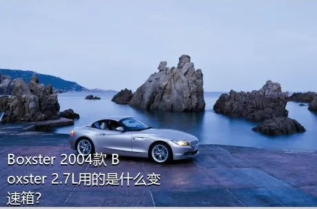 Boxster 2004款 Boxster 2.7L用的是什么变速箱？