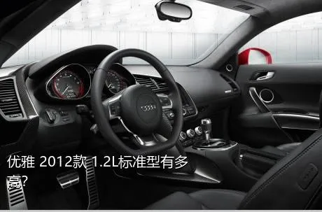 优雅 2012款 1.2L标准型有多高？