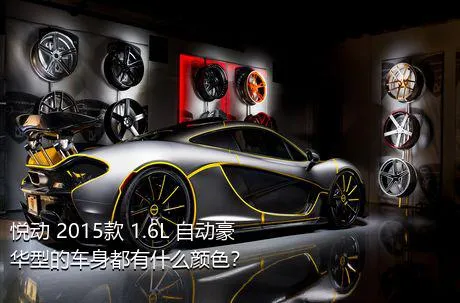 悦动 2015款 1.6L 自动豪华型的车身都有什么颜色？