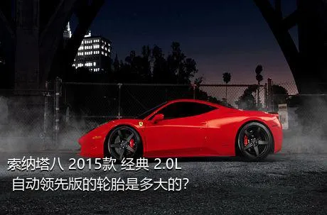 索纳塔八 2015款 经典 2.0L 自动领先版的轮胎是多大的？