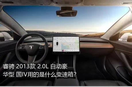 睿骋 2013款 2.0L 自动豪华型 国IV用的是什么变速箱？