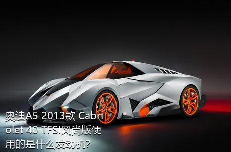 奥迪A5 2013款 Cabriolet 40 TFSI风尚版使用的是什么发动机？