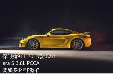 保时捷911 2010款 Carrera S 3.8L PCCA要加多少号的油？