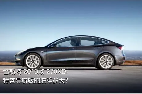 雷斯特 2010款 270XDi 特睿导航版的油箱多大？