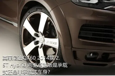 英菲尼迪QX60 2014款 2.5T Hybrid 两驱卓越版是承载式还是非承载式车身？