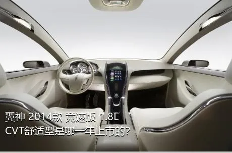 翼神 2014款 竞速版 1.8L CVT舒适型是哪一年上市的？